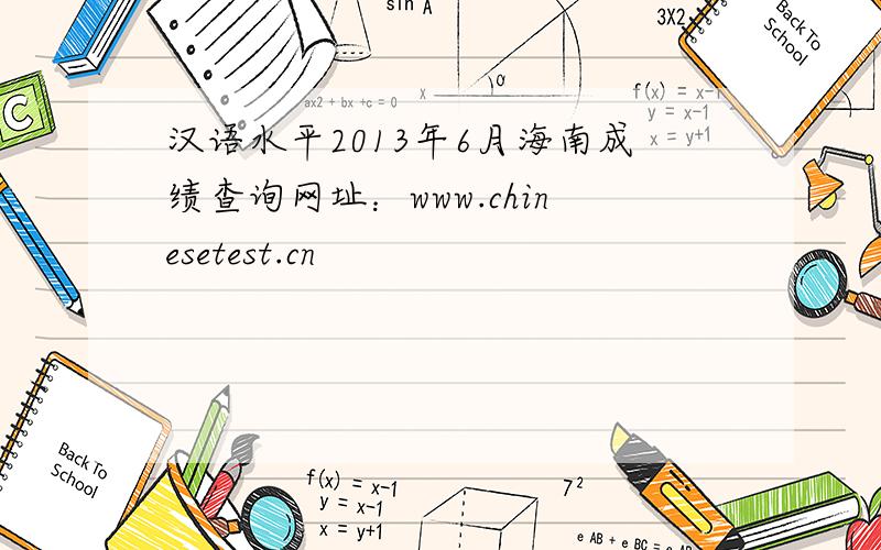 汉语水平2013年6月海南成绩查询网址：www.chinesetest.cn