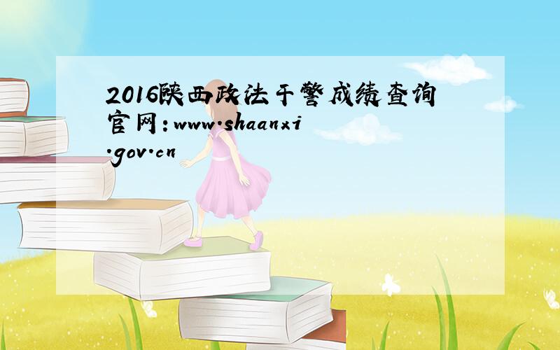 2016陕西政法干警成绩查询官网：www.shaanxi.gov.cn