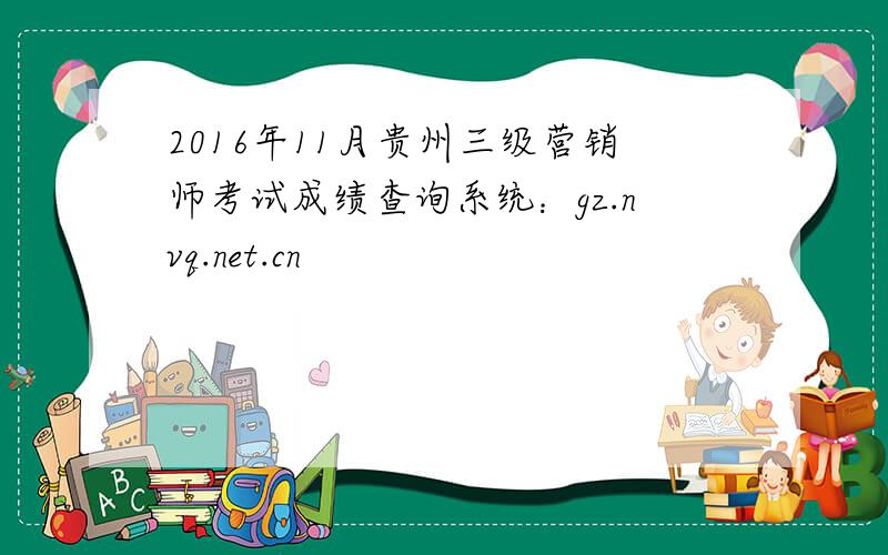2016年11月贵州三级营销师考试成绩查询系统：gz.nvq.net.cn