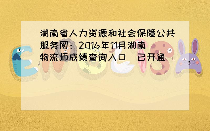 湖南省人力资源和社会保障公共服务网：2016年11月湖南物流师成绩查询入口（已开通）
