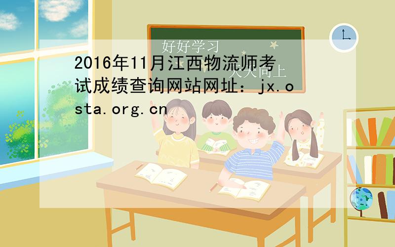 2016年11月江西物流师考试成绩查询网站网址：jx.osta.org.cn
