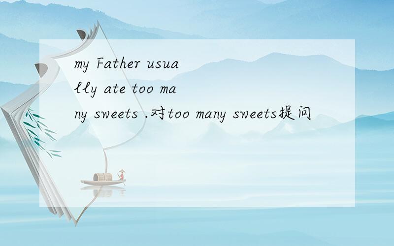 my Father usually ate too many sweets .对too many sweets提问
