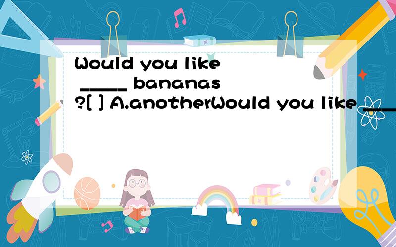 Would you like _____ bananas?[ ] A.anotherWould you like _____ bananas?[ ]A.anotherB.any more C.some more D.one more