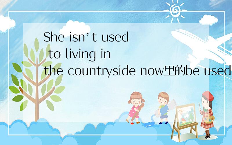 She isn’t used to living in the countryside now里的be used to 在句中做什么成分?