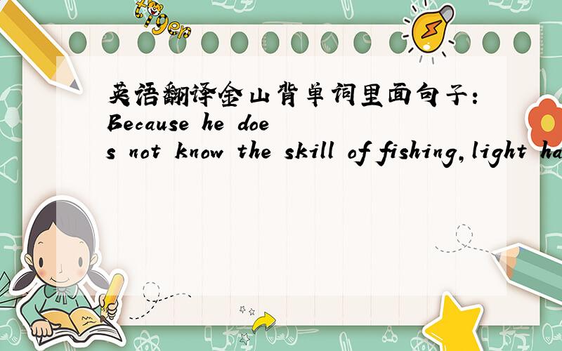 英语翻译金山背单词里面句子：Because he does not know the skill of fishing,light has fishing rod is otiose.他不懂钓鱼的技巧,光有鱼竿是不够的.light has英文里面有这样的用法吗?