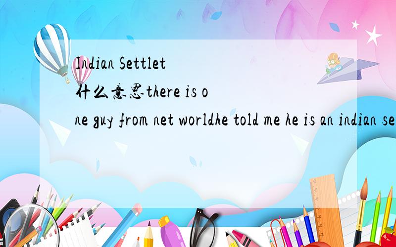 Indian Settlet什么意思there is one guy from net worldhe told me he is an indian settlet in usawhat does it mean