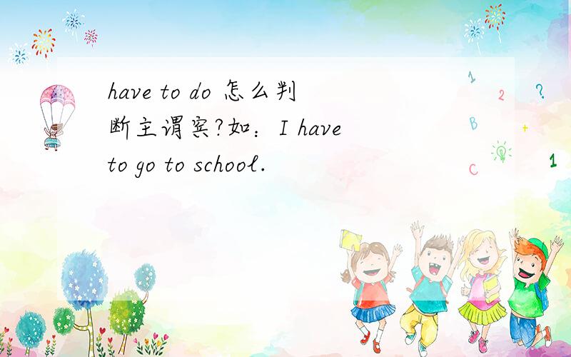have to do 怎么判断主谓宾?如：I have to go to school.