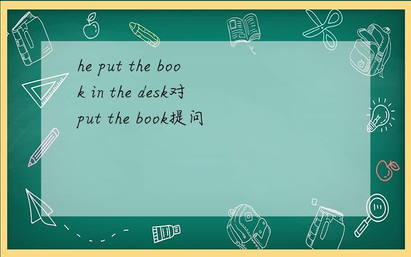he put the book in the desk对put the book提问