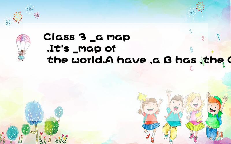 Class 3 _a map .It's _map of the world.A have ,a B has ,the C have .the D has ,a着重说第一个空