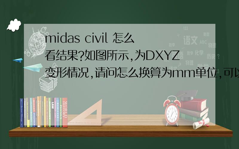 midas civil 怎么看结果?如图所示,为DXYZ变形情况,请问怎么换算为mm单位,可以直接显示变形多少mm吗?