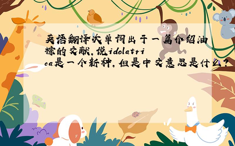 英语翻译次单词出于一篇介绍油棕的文献,说idolatrica是一个新种,但是中文意思是什么?