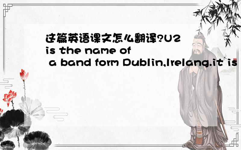 这篇英语课文怎么翻译?U2 is the name of a band form Dublin,lrelang.it is one of the most famous rock bands in the world. in the fall of 1976,a 14-year-old high school student,Larry Mullen,looked for some musicians to form a band.At last,he f