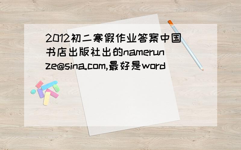 2012初二寒假作业答案中国书店出版社出的namerunze@sina.com,最好是word