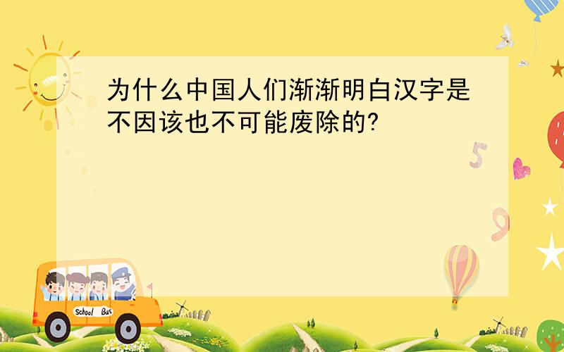 为什么中国人们渐渐明白汉字是不因该也不可能废除的?