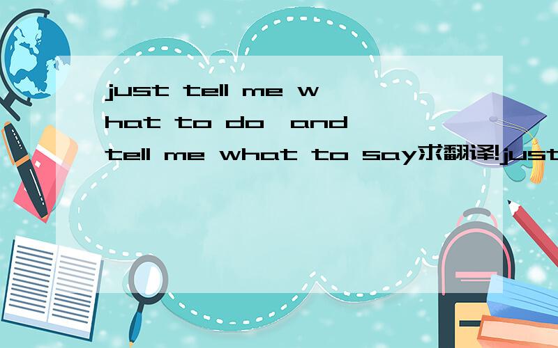 just tell me what to do,and tell me what to say求翻译!just tell me want to do,and tell me want to say这句呢