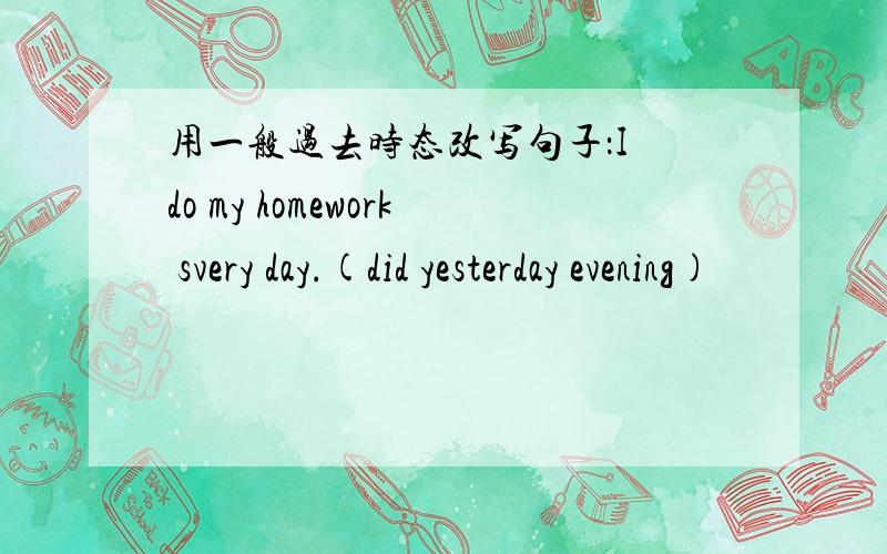 用一般过去时态改写句子：I do my homework svery day.(did yesterday evening)