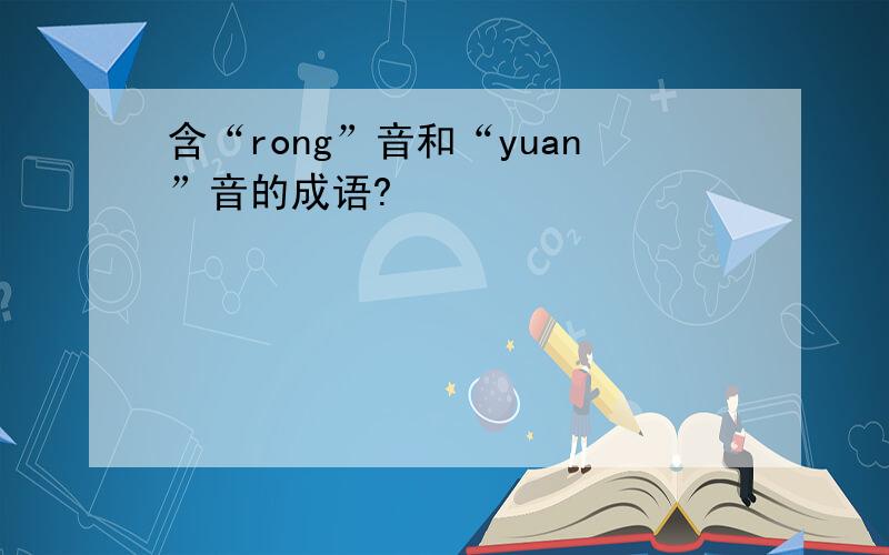 含“rong”音和“yuan”音的成语?