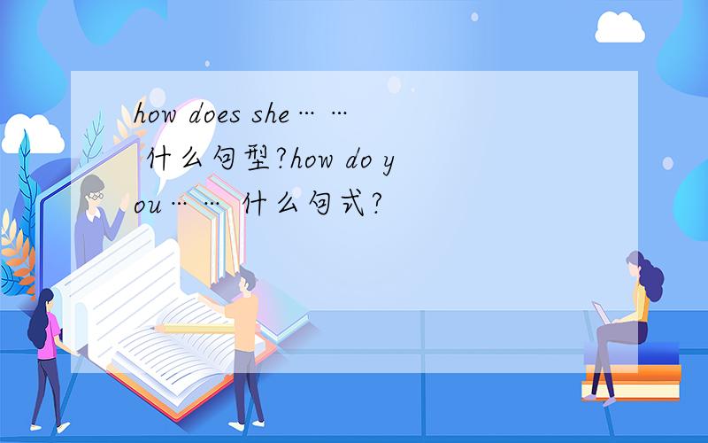 how does she…… 什么句型?how do you…… 什么句式?