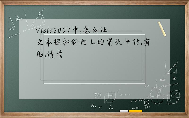 Visio2007中,怎么让文本框和斜向上的箭头平行,有图,请看