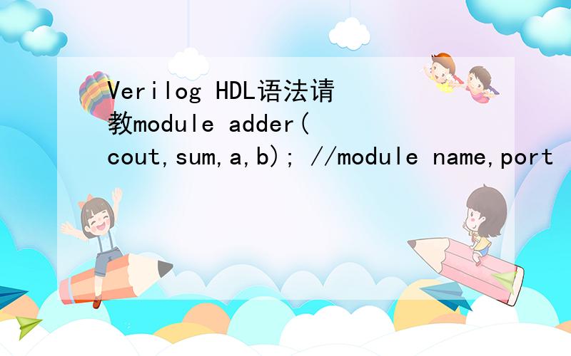 Verilog HDL语法请教module adder(cout,sum,a,b); //module name,port listoutput cout;    //declationoutput sum;input a,b;wire cout,sum;  //上面已经声明了,为什么这里还要声明.assign {cout,sum} = a + b;endmodule