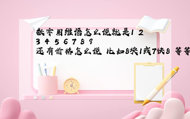 数字用维语怎么说就是1 2 3 4 5 6 7 8 9 还有价格怎么说 比如8块1或7快8 等等