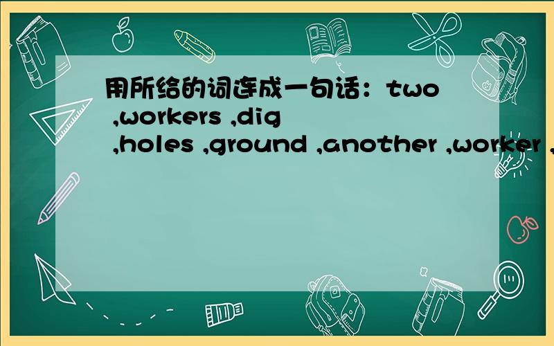 用所给的词连成一句话：two ,workers ,dig ,holes ,ground ,another ,worker ,plant tree ,in ,hole可以加其它一些词.是in the ground还是on the ground有一个明确的标准或规定吗？