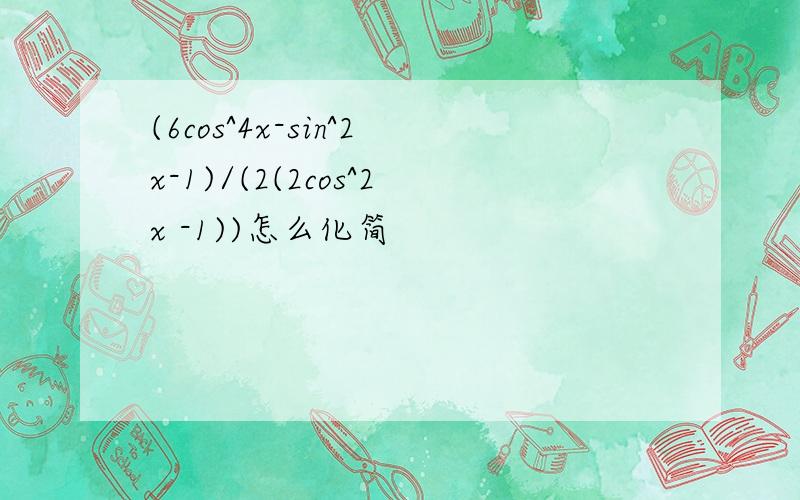 (6cos^4x-sin^2x-1)/(2(2cos^2x -1))怎么化简