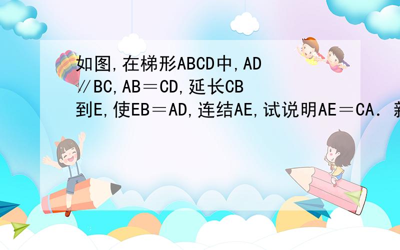 如图,在梯形ABCD中,AD∥BC,AB＝CD,延长CB到E,使EB＝AD,连结AE,试说明AE＝CA．新课标第一网