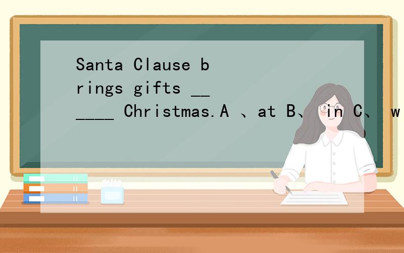 Santa Clause brings gifts ______ Christmas.A 、at B、 in C、 with D、on