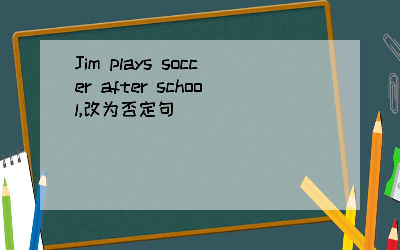 Jim plays soccer after school,改为否定句