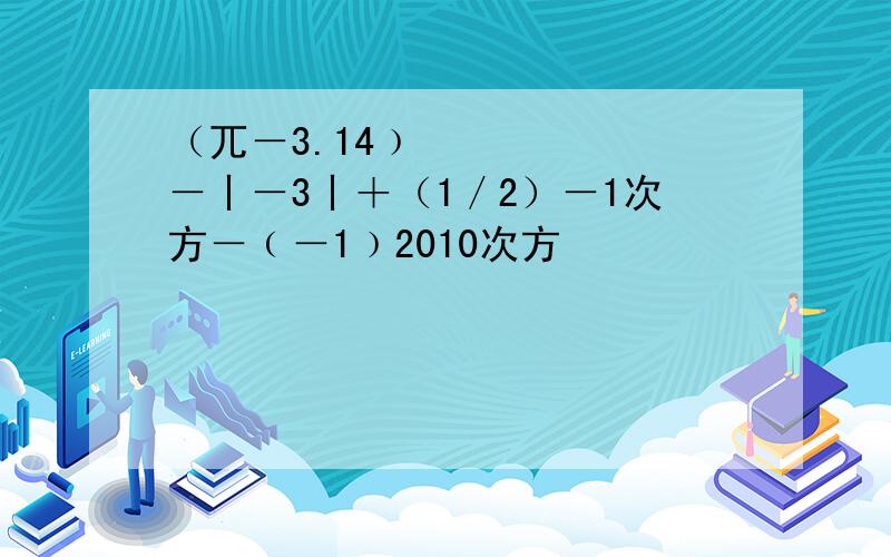 （兀－3.14﹚º－丨－3丨＋（1／2）－1次方－﹙－1﹚2010次方