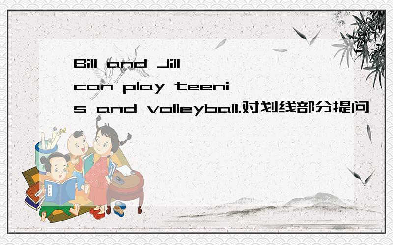 Bill and Jill can play teenis and volleyball.对划线部分提问