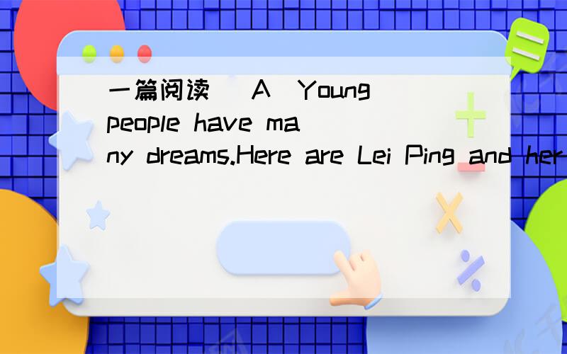 一篇阅读 (A)Young people have many dreams.Here are Lei Ping and her friends’ dreams.Lei Ping is going to be an actor.She likes acting.She thinks the actors are well-known and they can make.lots of money.She is going to take acting lessons.Her f