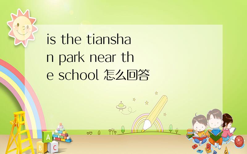 is the tianshan park near the school 怎么回答