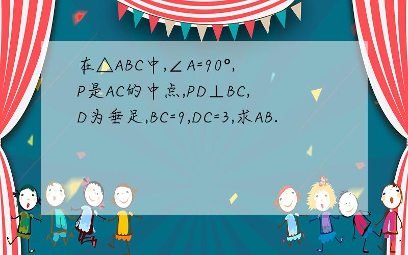 在△ABC中,∠A=90°,P是AC的中点,PD⊥BC,D为垂足,BC=9,DC=3,求AB.
