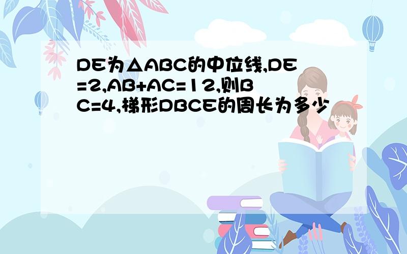 DE为△ABC的中位线,DE=2,AB+AC=12,则BC=4,梯形DBCE的周长为多少