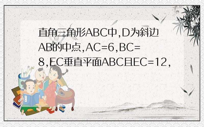 直角三角形ABC中,D为斜边AB的中点,AC=6,BC=8,EC垂直平面ABC且EC=12,