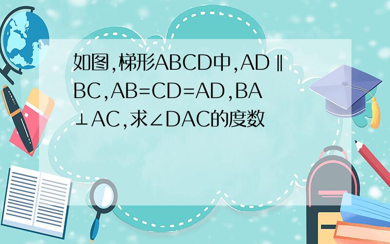 如图,梯形ABCD中,AD‖BC,AB=CD=AD,BA⊥AC,求∠DAC的度数