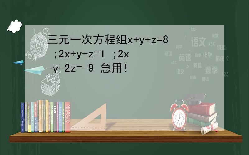 三元一次方程组x+y+z=8 ;2x+y-z=1 ;2x-y-2z=-9 急用!