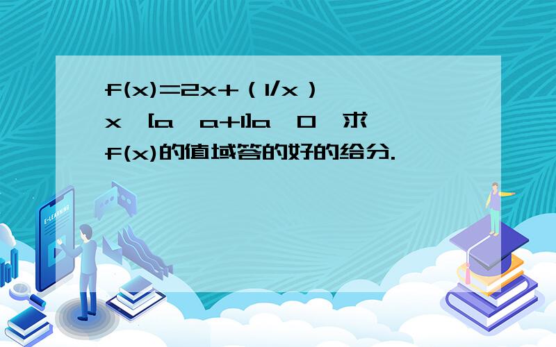 f(x)=2x+（1/x）,x∈[a,a+1]a>0,求f(x)的值域答的好的给分.