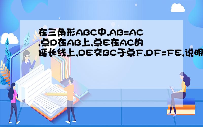 在三角形ABC中,AB=AC,点D在AB上,点E在AC的延长线上,DE交BC于点F,DF=FE,说明BD=CE