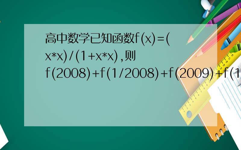 高中数学已知函数f(x)=(x*x)/(1+x*x),则f(2008)+f(1/2008)+f(2009)+f(1/2009)+f(2010)+f(1/2010)=?已知函数f(x)=(x*x)/(1+x*x),则f(2008)+f(1/2008)+f(2009)+f(1/2009)+f(2010)+f(1/2010)=?要有过程