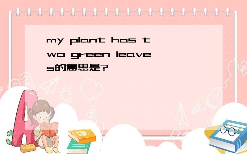 my plant has two green leaves的意思是?