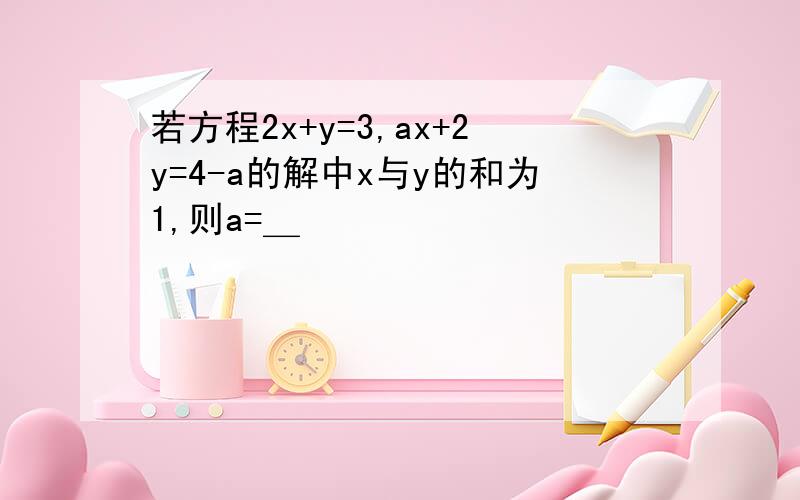 若方程2x+y=3,ax+2y=4-a的解中x与y的和为1,则a=＿