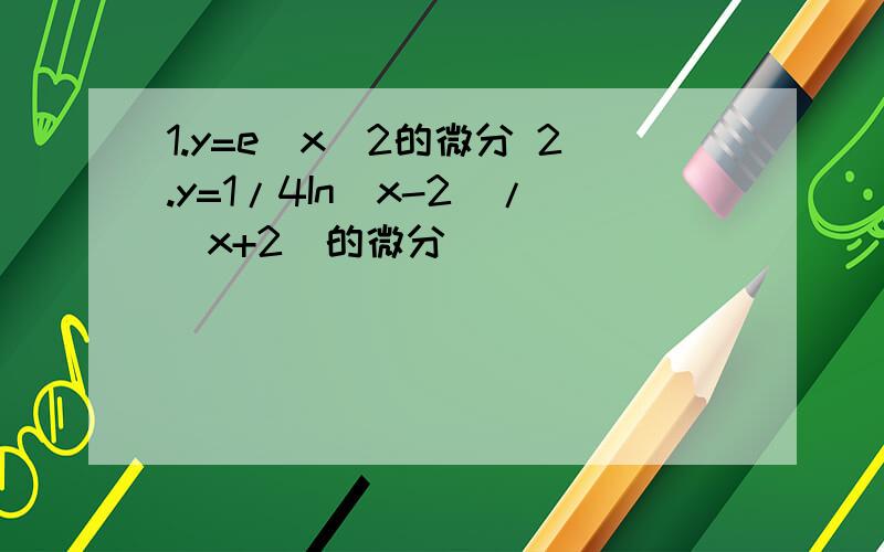 1.y=e^x^2的微分 2.y=1/4In(x-2)/(x+2)的微分