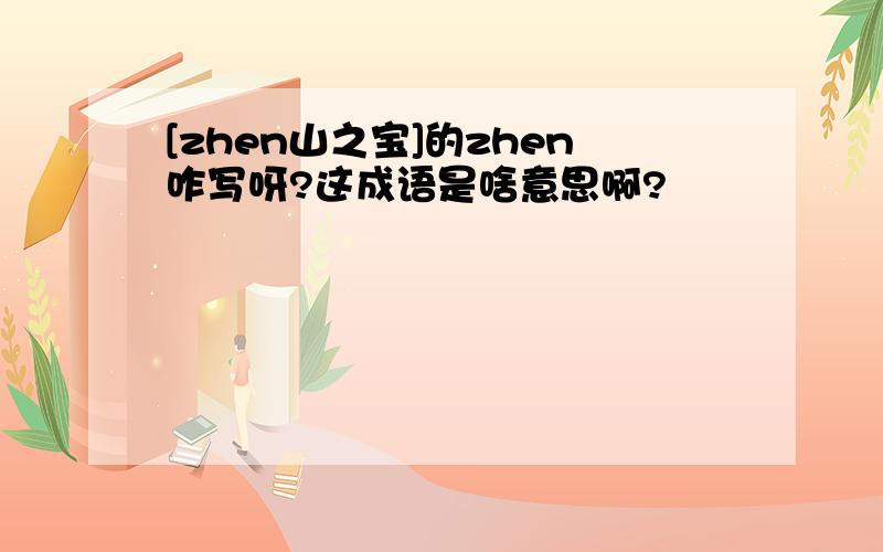 [zhen山之宝]的zhen咋写呀?这成语是啥意思啊?