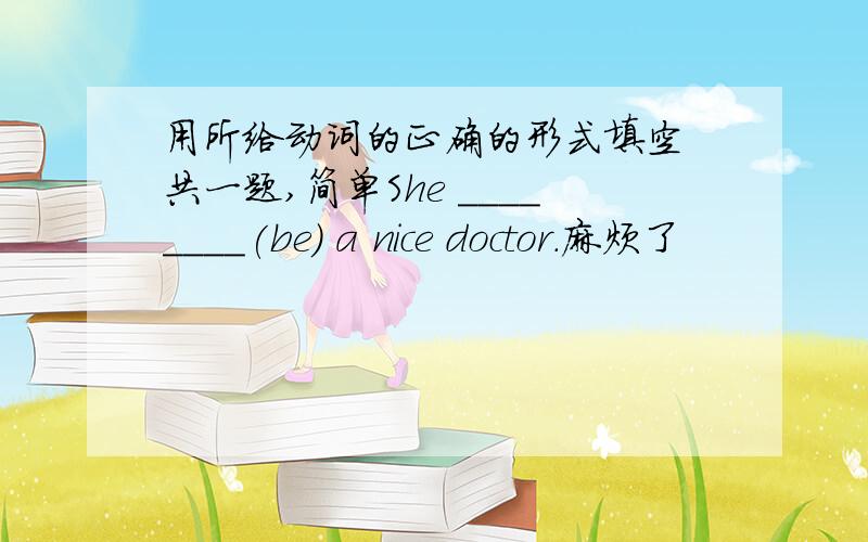 用所给动词的正确的形式填空 共一题,简单She ________(be) a nice doctor.麻烦了