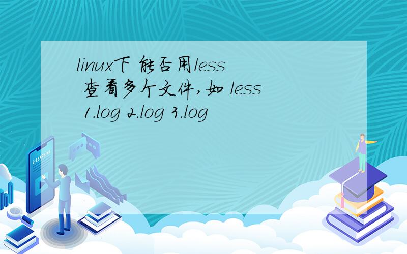 linux下 能否用less 查看多个文件,如 less 1.log 2.log 3.log