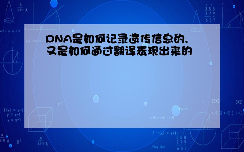 DNA是如何记录遗传信息的,又是如何通过翻译表现出来的