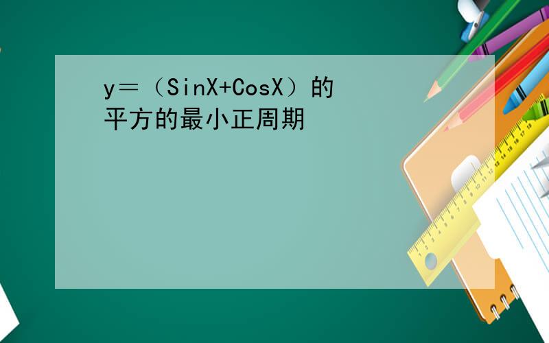 y＝（SinX+CosX）的平方的最小正周期